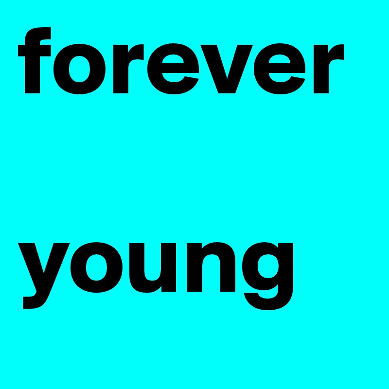forever 

young 