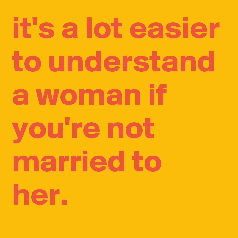 Its A Lot Easier To Understand A Woman If Youre Not Married To Her Post By Graceyo On 3106