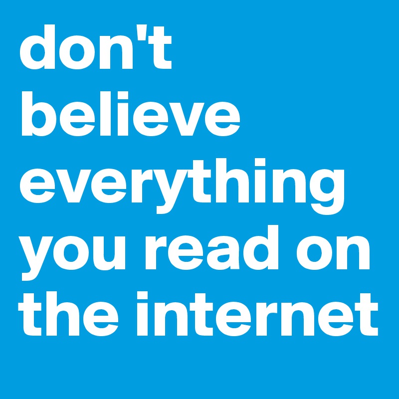 Don't believe everything you read on the internet.