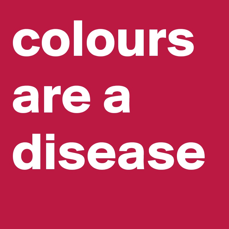 colours are a disease