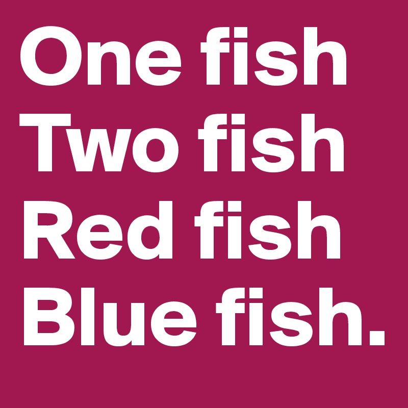 One fish
Two fish 
Red fish
Blue fish. 