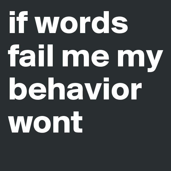 if words fail me my behavior wont
