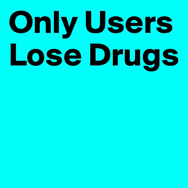Only Users Lose Drugs


