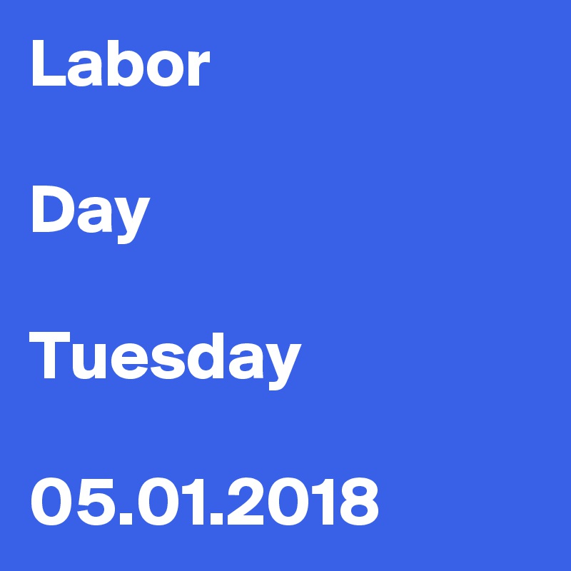 Labor

Day

Tuesday

05.01.2018