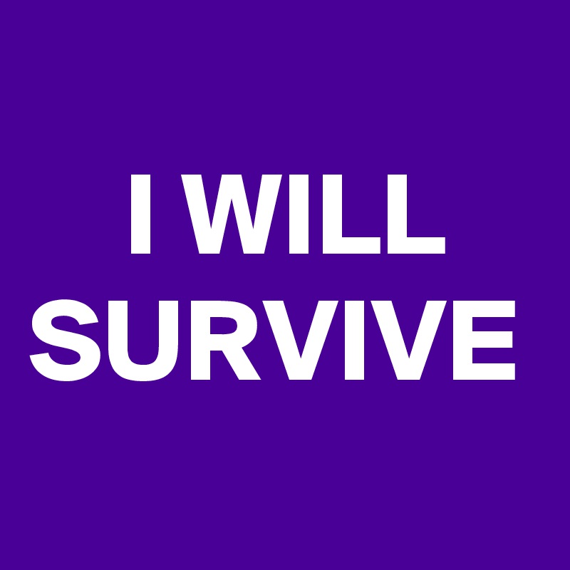 
    I WILL SURVIVE