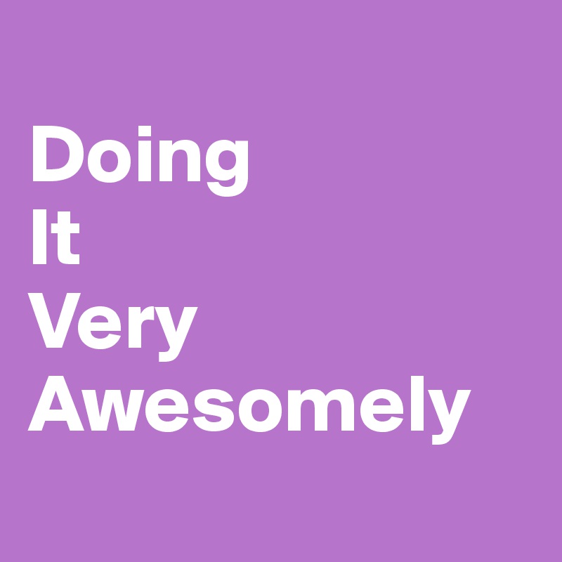 
Doing
It
Very
Awesomely
