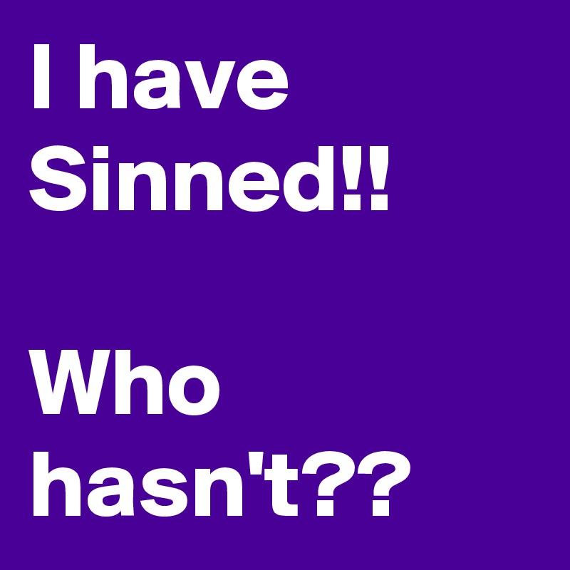 I have Sinned!! 

Who hasn't??
