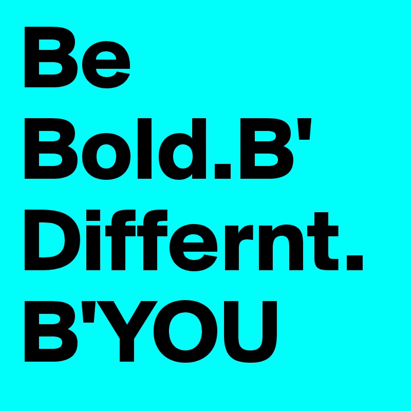 Be Bold.B'
Differnt.
B'YOU