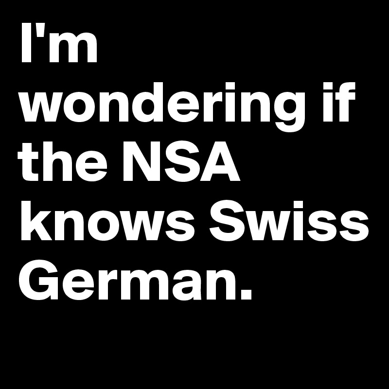 I'm wondering if the NSA knows Swiss German.