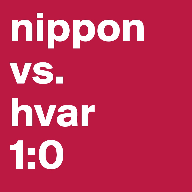 nippon
vs. 
hvar
1:0