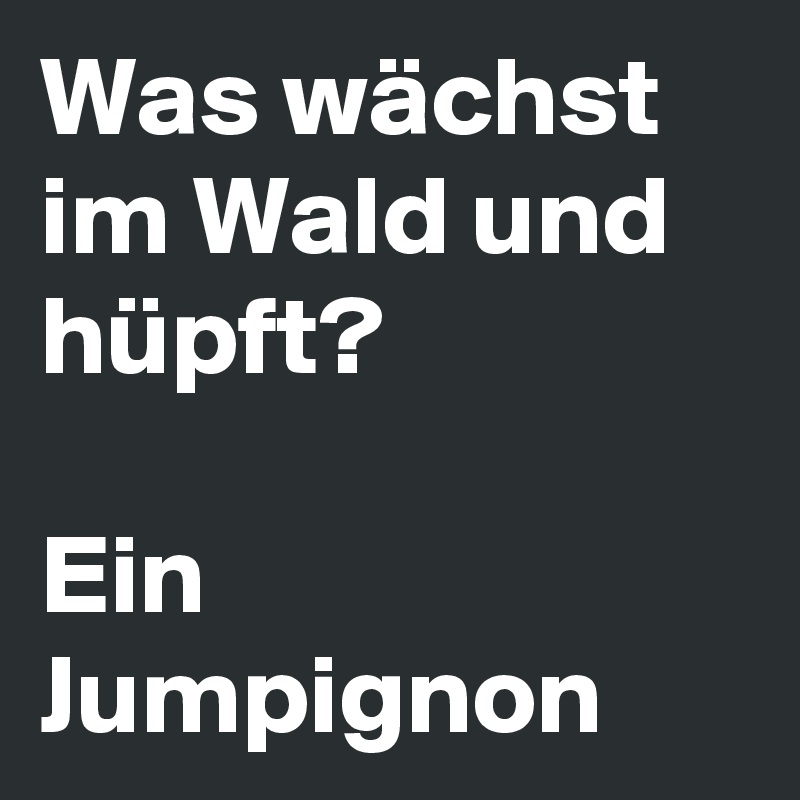 Was wächst im Wald und hüpft?

Ein Jumpignon
