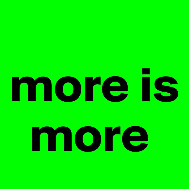 more is more - Post by Campo on Boldomatic