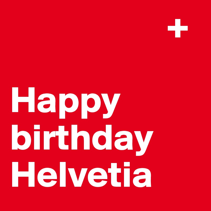                     +
                     
Happy birthday Helvetia