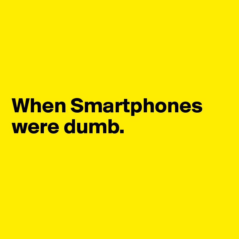 



When Smartphones were dumb.



