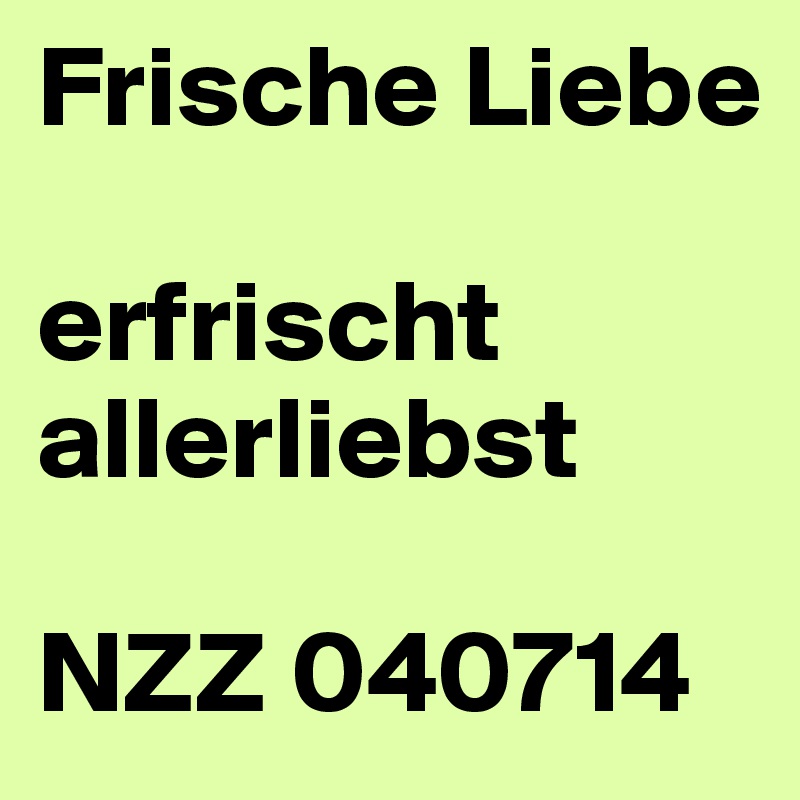 Frische Liebe
 
erfrischt allerliebst
 
NZZ 040714