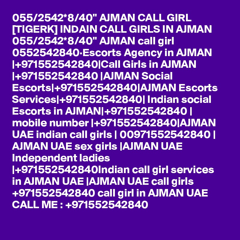 055/2542*8/40" AJMAN CALL GIRL [TIGERK] INDAIN CALL GIRLS IN AJMAN 055/2542*8/40" AJMAN call girl 0552542840·Escorts Agency in AJMAN |+971552542840|Call Girls in AJMAN |+971552542840 |AJMAN Social Escorts|+971552542840|AJMAN Escorts Services|+971552542840| Indian social Escorts in AJMAN|+971552542840 | mobile number |+971552542840|AJMAN UAE indian call girls | 00971552542840 | AJMAN UAE sex girls |AJMAN UAE Independent ladies |+971552542840Indian call girl services in AJMAN UAE |AJMAN UAE call girls +971552542840 call girl in AJMAN UAE CALL ME : +971552542840