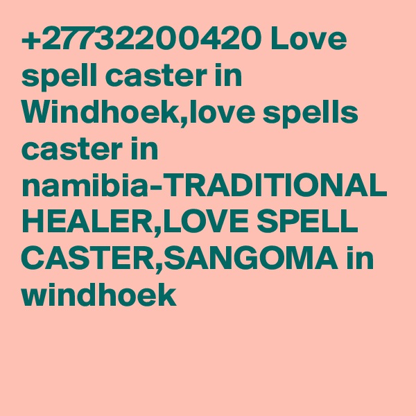 +27732200420 Love spell caster in Windhoek,love spells caster in namibia-TRADITIONAL HEALER,LOVE SPELL CASTER,SANGOMA in windhoek