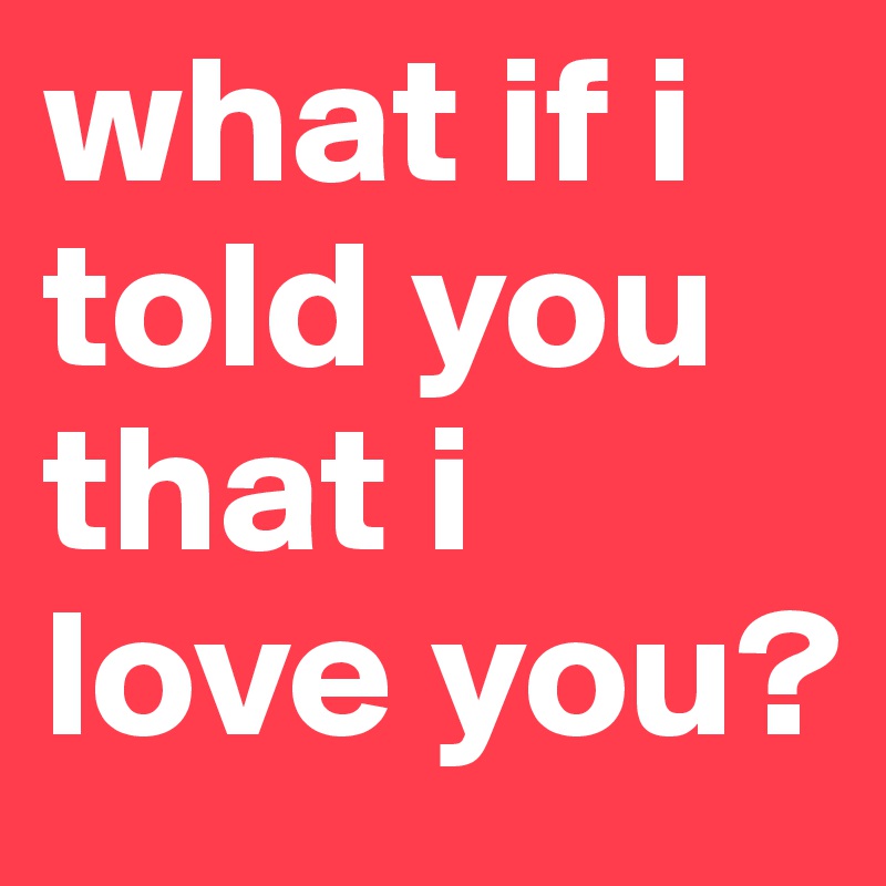 What if told you deals that i love you