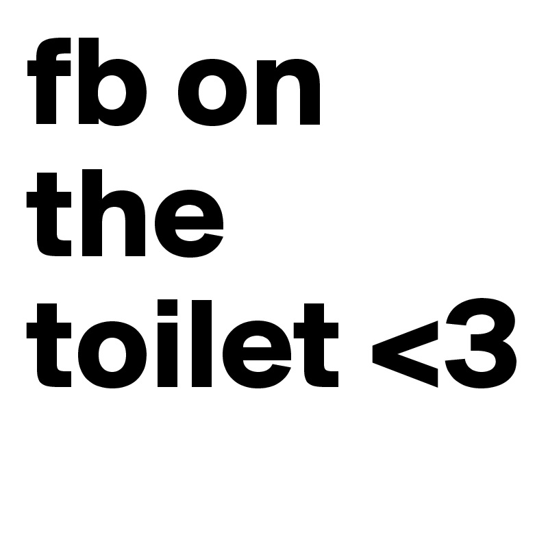 fb on the toilet <3 