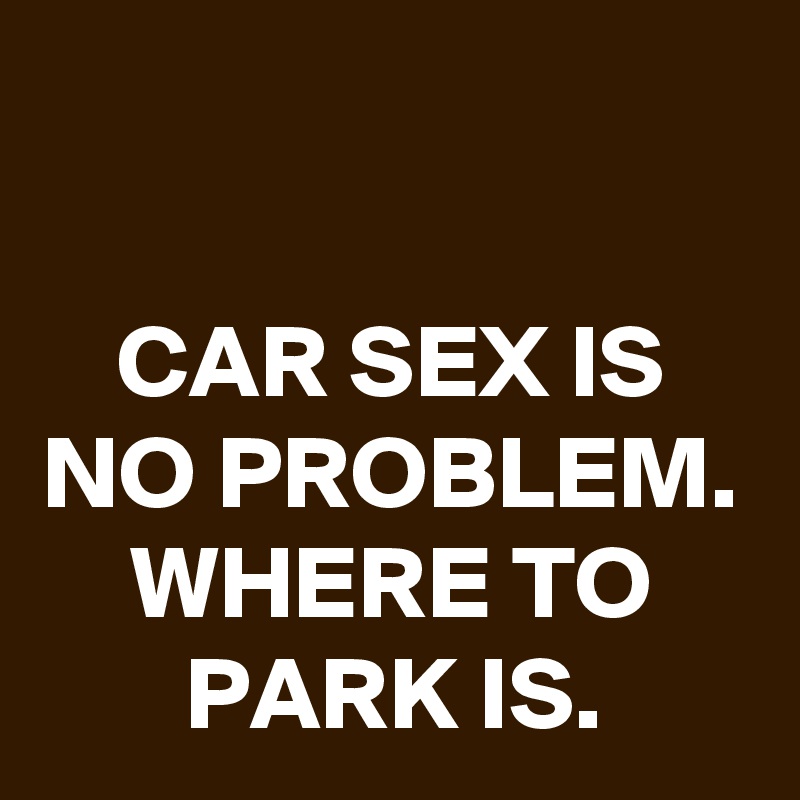 Car Sex Is No Problem Where To Park Is Post By Darkblack On Boldomatic 3553