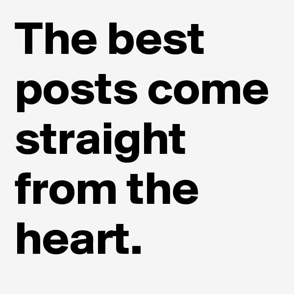 The best posts come straight from the heart.