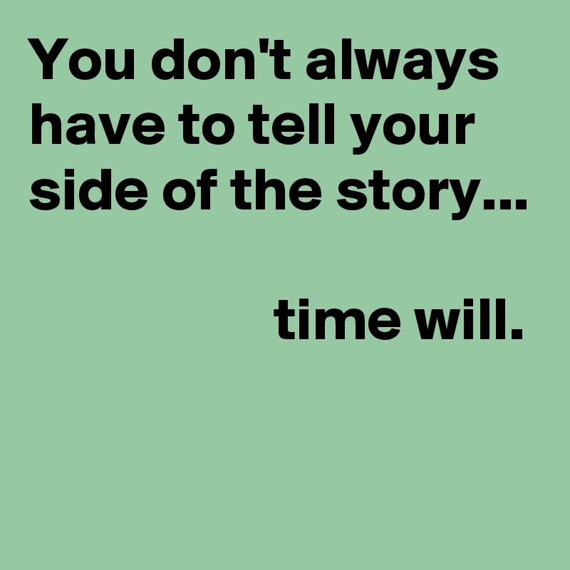 You don't always have to tell your side of the story...

                    time will.

