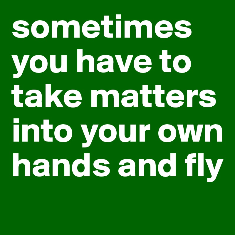 Sometimes You Have To Take Matters Into Your Own Hands And Fly Post By Justinbieber On Boldomatic