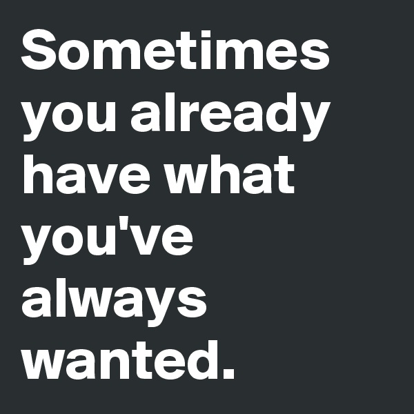 Sometimes you already have what you've always wanted. 