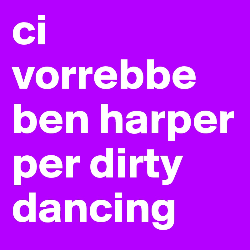 ci vorrebbe ben harper per dirty dancing