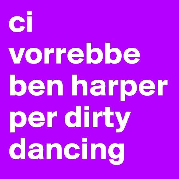 ci vorrebbe ben harper per dirty dancing