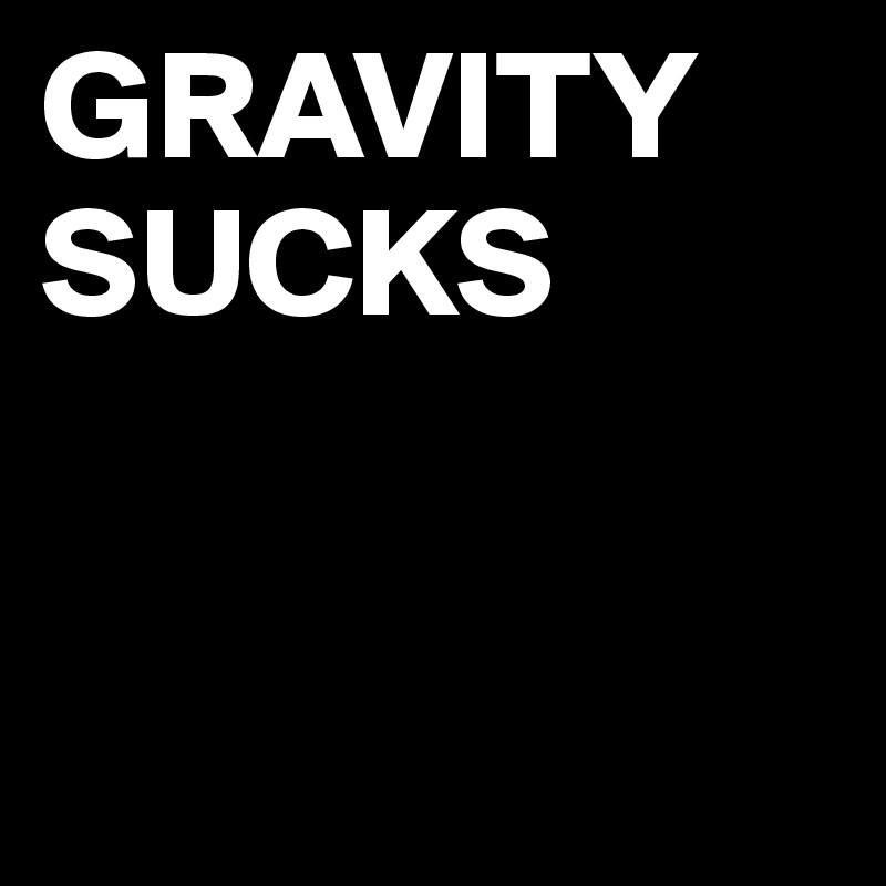 GRAVITY SUCKS


