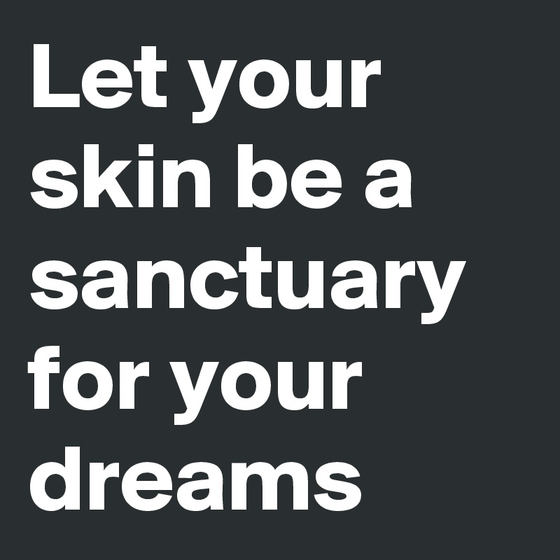 Let your skin be a sanctuary for your dreams