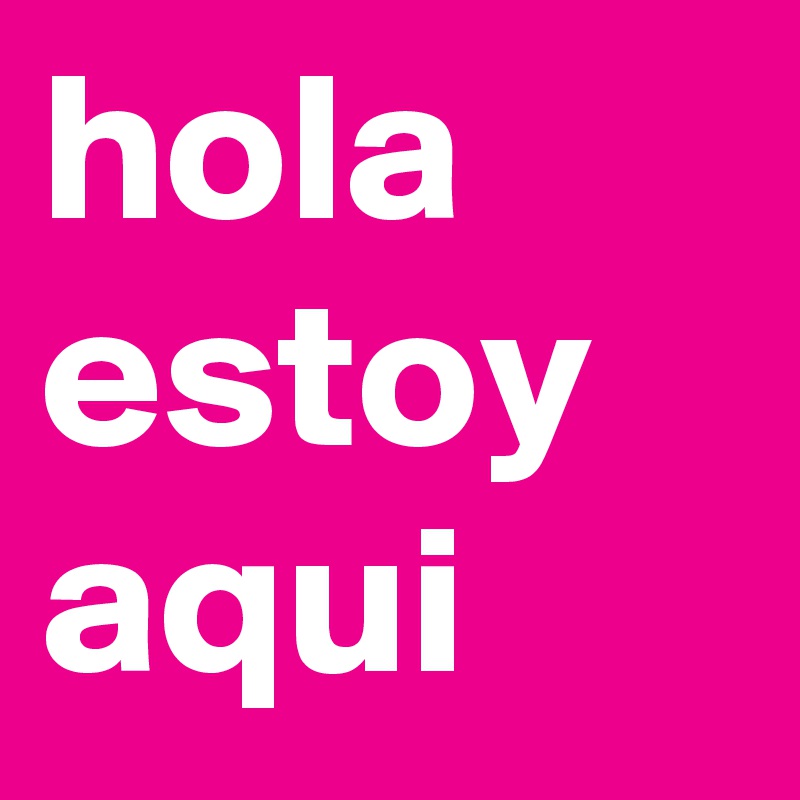 hola estoy aqui - Post by beadiaz on Boldomatic