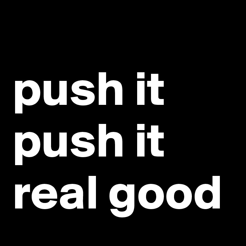            push it push it real good