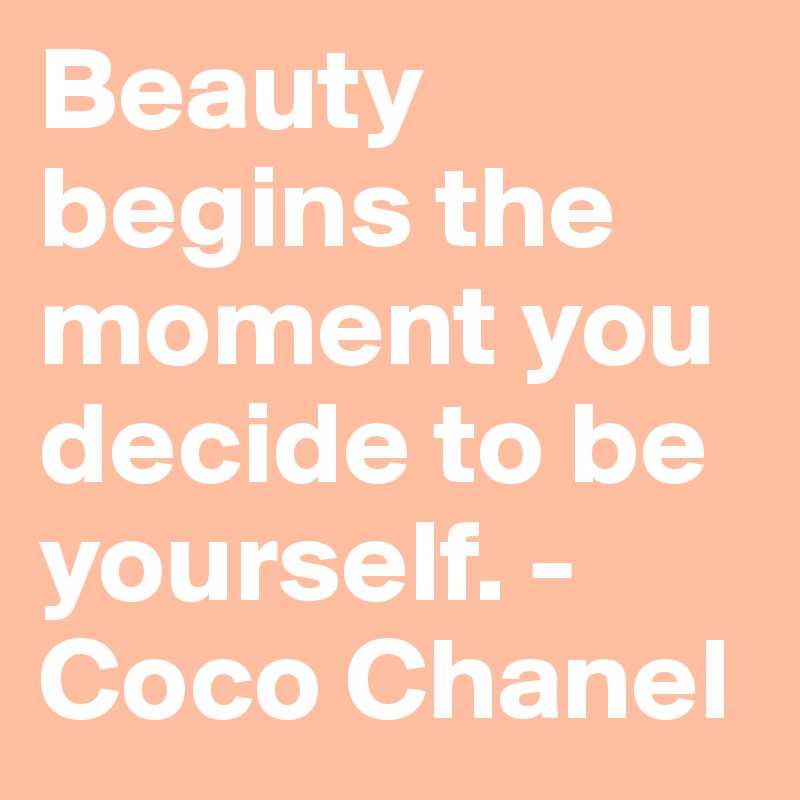 Beauty begins the moment you decide to be yourself. - Coco Chanel ...