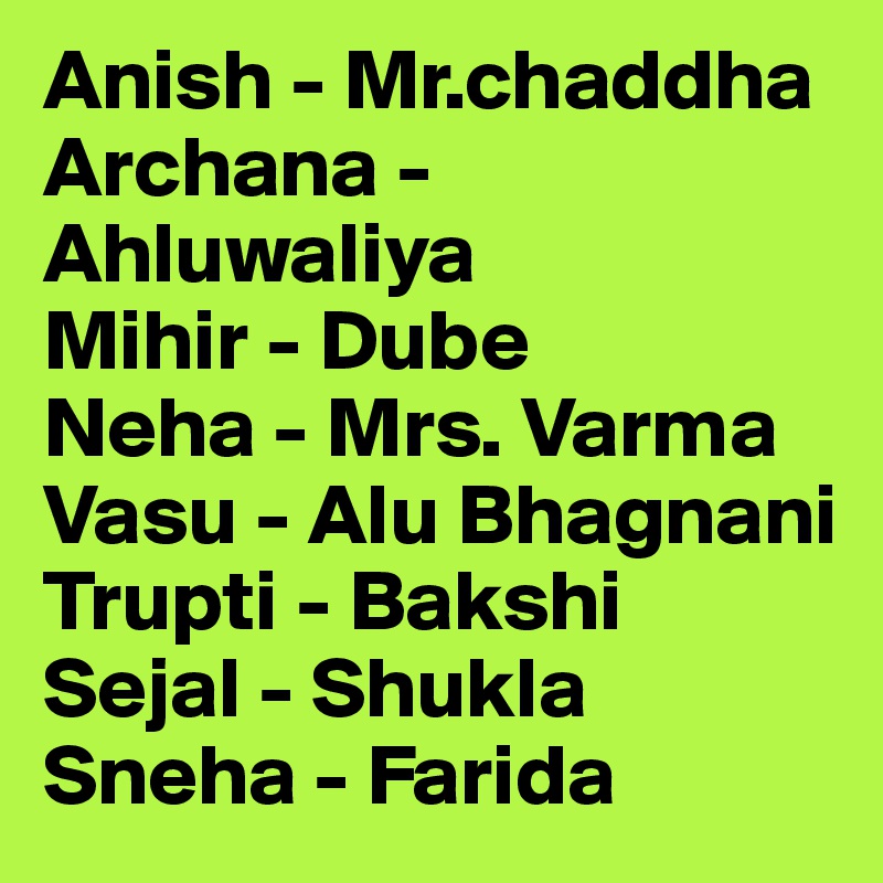 Anish - Mr.chaddha
Archana - Ahluwaliya
Mihir - Dube
Neha - Mrs. Varma
Vasu - Alu Bhagnani
Trupti - Bakshi
Sejal - Shukla
Sneha - Farida