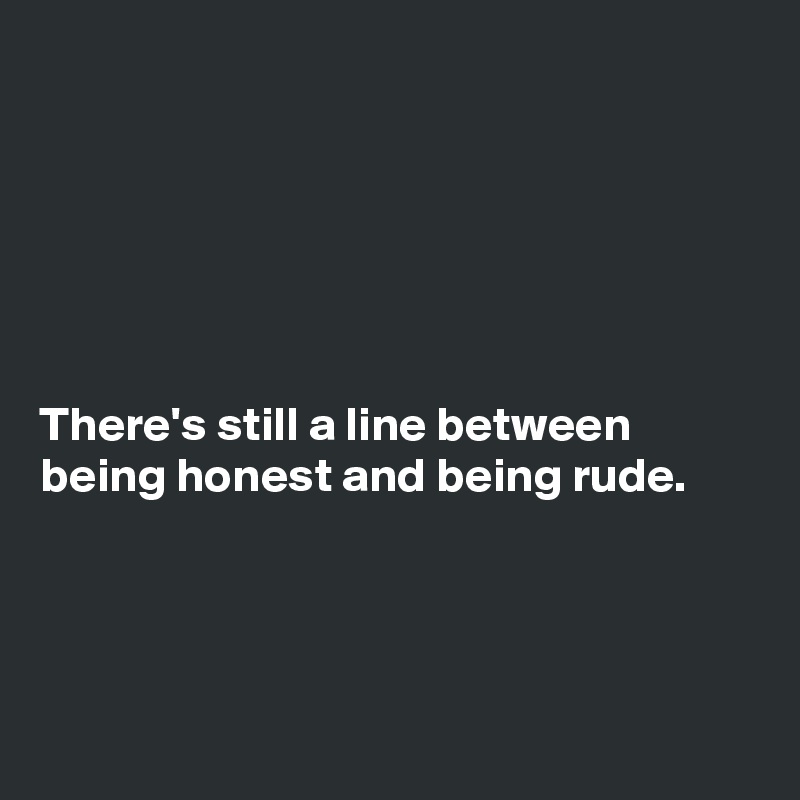 






There's still a line between being honest and being rude.




