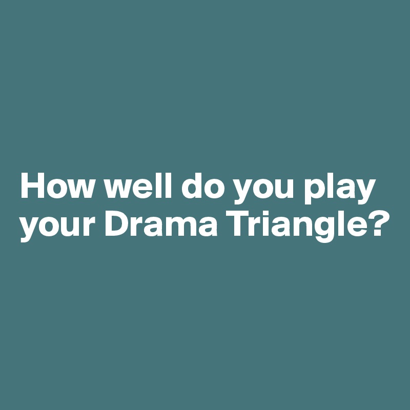 



How well do you play your Drama Triangle?


