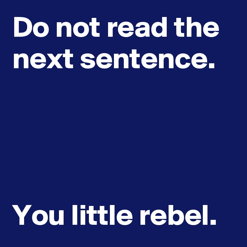 Do not read the next sentence.




You little rebel.