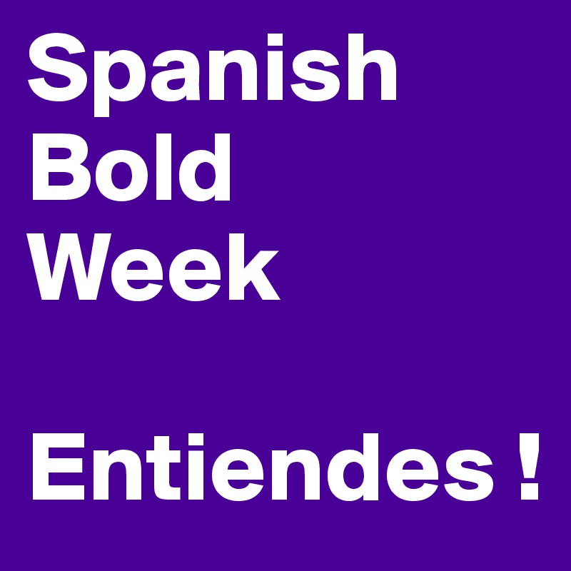 Spanish
Bold
Week

Entiendes !