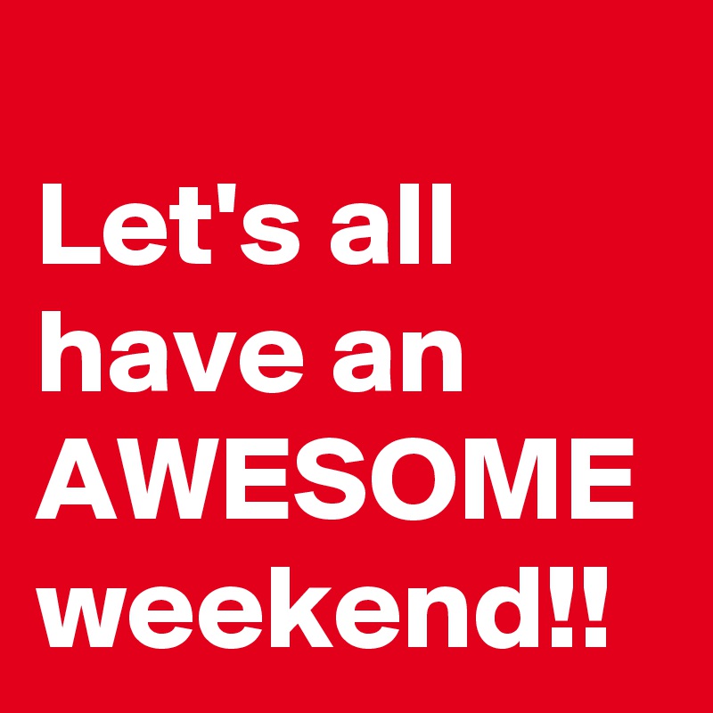 Let's all have an AWESOME weekend!! - Post by NerdWord on Boldomatic