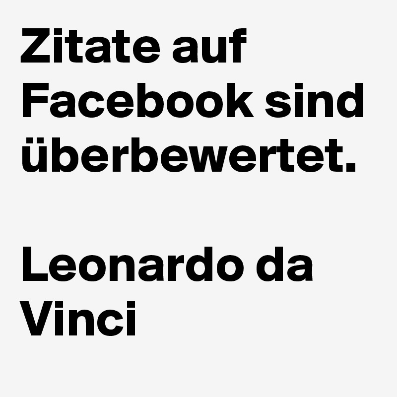 Zitate auf Facebook sind überbewertet.

Leonardo da Vinci
