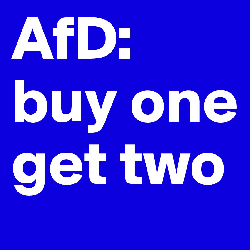 AfD:
buy one
get two