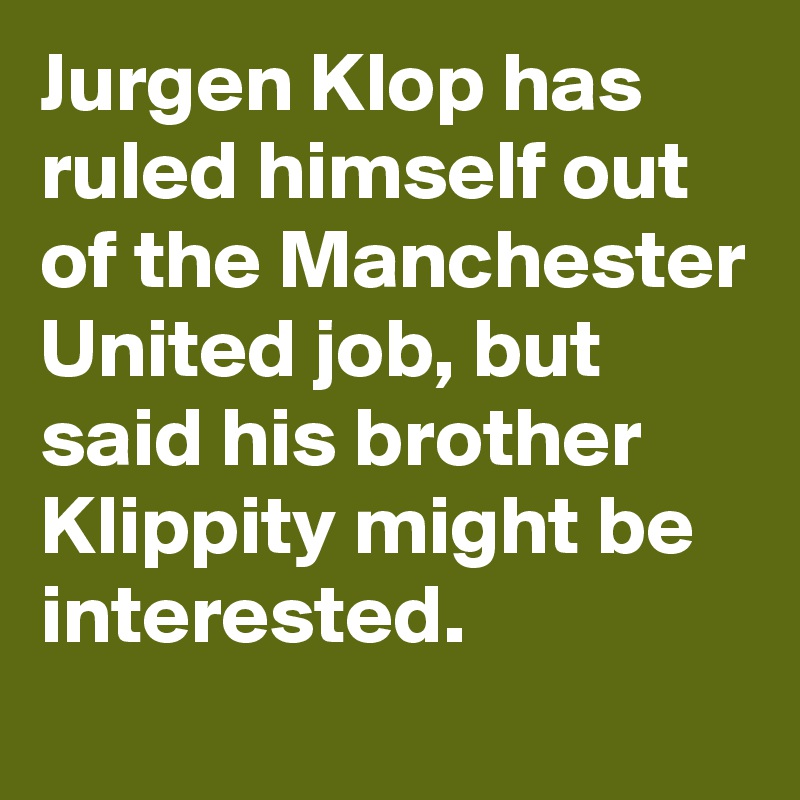 Jurgen Klop has ruled himself out of the Manchester United job, but said his brother Klippity might be interested. 