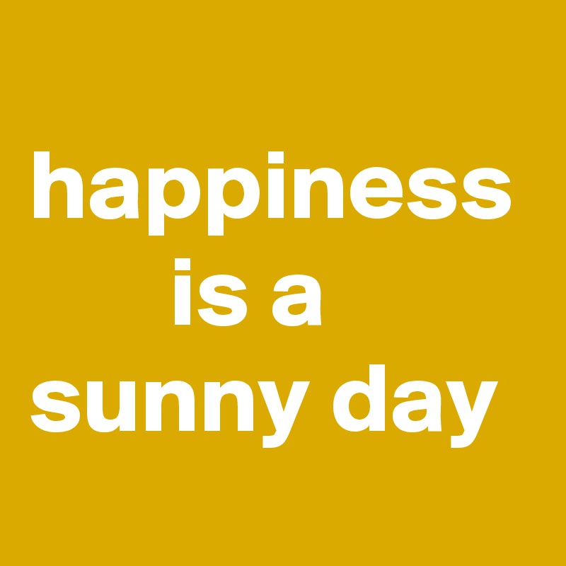 
happiness        is a 
sunny day