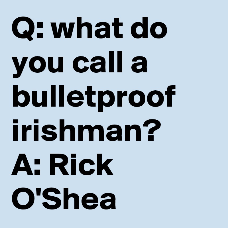 Q: what do you call a bulletproof irishman? A: Rick O&rsquo;Shea - Post 