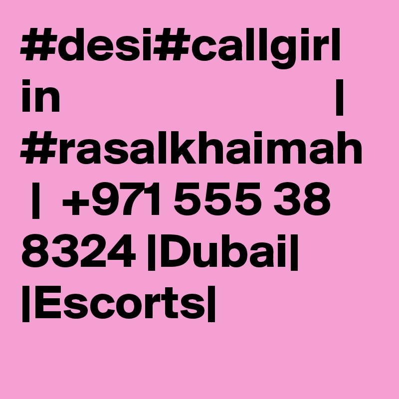 #desi#callgirl in                            | #rasalkhaimah  |  +971 555 38 8324 |Dubai| |Escorts|