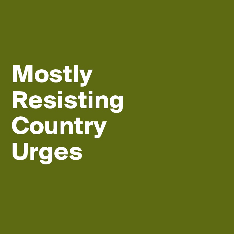 

Mostly 
Resisting     Country
Urges

