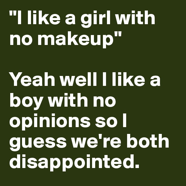 "I like a girl with no makeup"

Yeah well I like a boy with no opinions so I guess we're both disappointed.