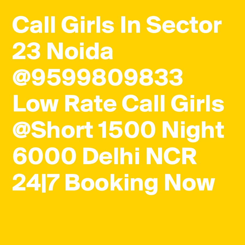 Call Girls In Sector 23 Noida @9599809833 Low Rate Call Girls @Short 1500 Night 6000 Delhi NCR 24|7 Booking Now
